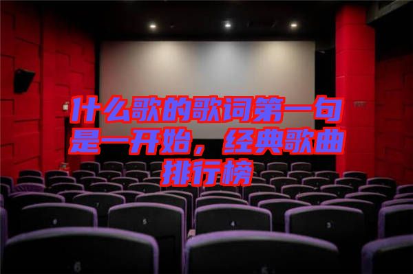 什么歌的歌詞第一句是一開(kāi)始,經(jīng)典歌曲排行榜