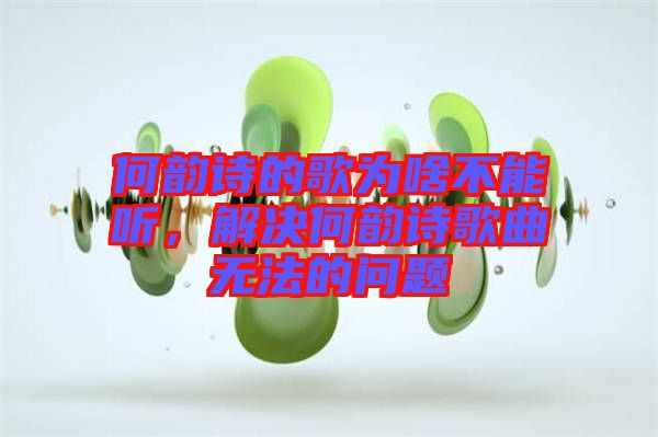 何韻詩(shī)的歌為啥不能聽(tīng),解決何韻詩(shī)歌曲無(wú)法的問(wèn)題