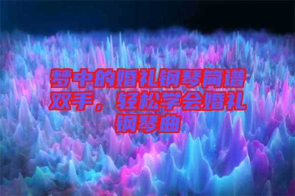 夢中的婚禮鋼琴簡譜雙手，輕松學(xué)會(huì)婚禮鋼琴曲