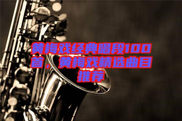 黃梅戲經(jīng)典唱段100首,黃梅戲精選曲目推薦