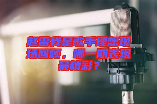 趙雷我是歌手理想現場回顧,哪一期表現最精彩?