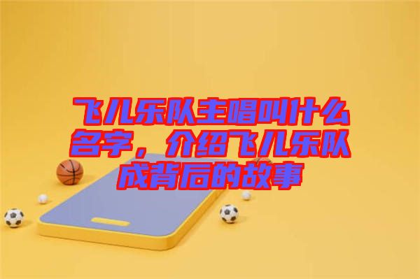 飛兒樂隊主唱叫什么名字，介紹飛兒樂隊成背后的故事