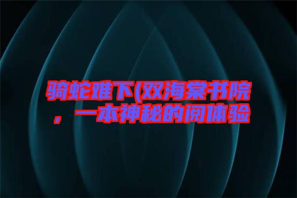 騎蛇難下(雙海棠書院,一本神秘的閱體驗