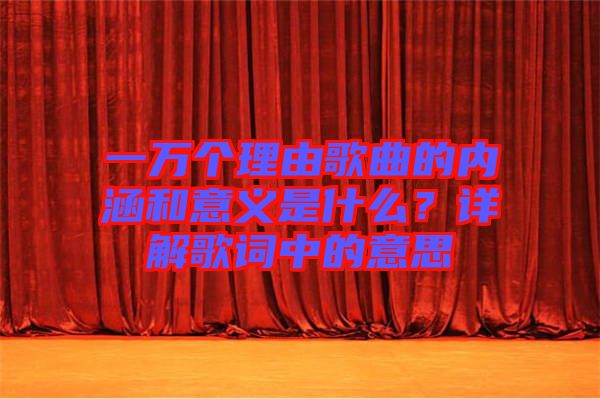 一萬個(gè)理由歌曲的內(nèi)涵和意義是什么？詳解歌詞中的意思