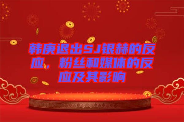 韓庚退出SJ銀赫的反應(yīng),粉絲和媒體的反應(yīng)及其影響