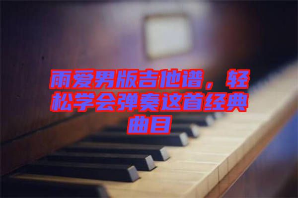雨愛男版吉他譜,輕松學會彈奏這首經典曲目