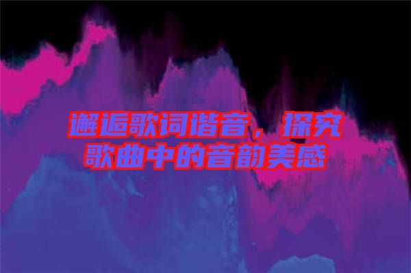 邂逅歌詞諧音，探究歌曲中的音韻美感