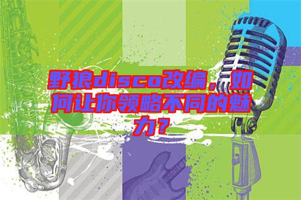 野狼disco改編，如何讓你領略不同的魅力？