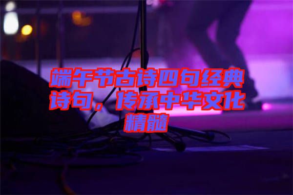 端午節古詩四句經典詩句，傳承中華文化精髓