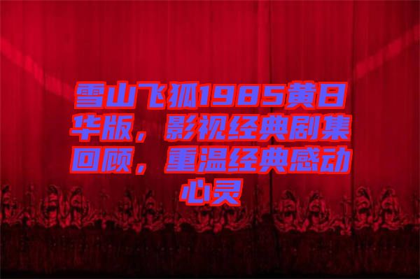 雪山飛狐1985黃日華版,影視經典劇集回顧,重溫經典感動心靈