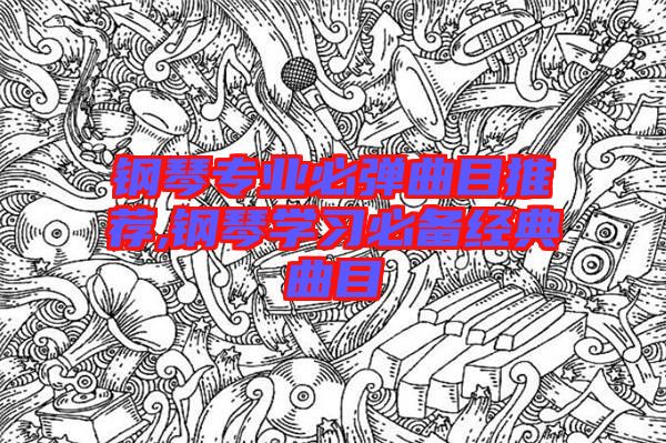 鋼琴專業(yè)必彈曲目推薦,鋼琴學習必備經典曲目