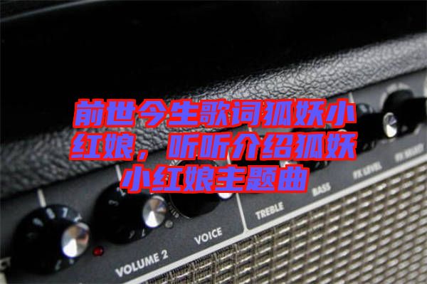 前世今生歌詞狐妖小紅娘，聽聽介紹狐妖小紅娘主題曲