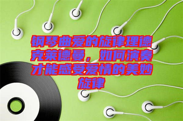 鋼琴曲愛的旋律理德克萊德曼，如何演奏才能感受愛情的美妙旋律