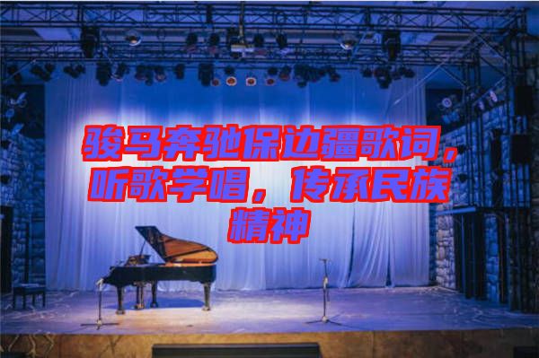 駿馬奔馳保邊疆歌詞，聽歌學(xué)唱，傳承民族精神