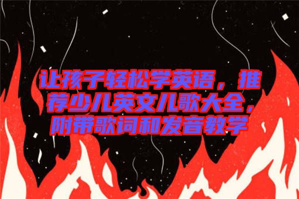 讓孩子輕松學英語，推薦少兒英文兒歌大全，附帶歌詞和發音教學