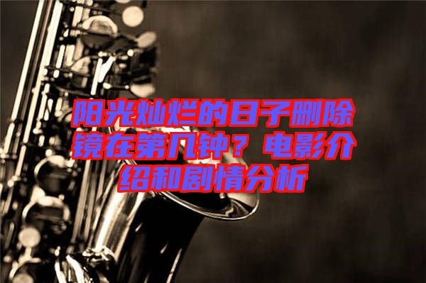 陽光燦爛的日子刪除鏡在第幾鐘？電影介紹和劇情分析