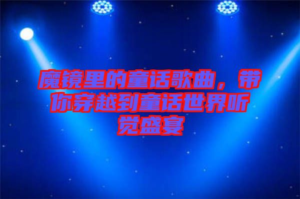 魔鏡里的童話歌曲，帶你穿越到童話世界聽覺盛宴