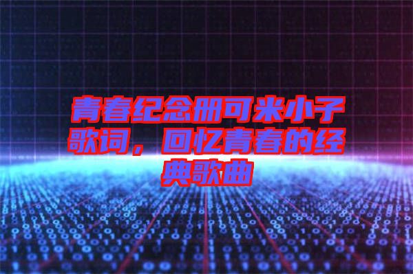 青春紀念冊可米小子歌詞，回憶青春的經典歌曲