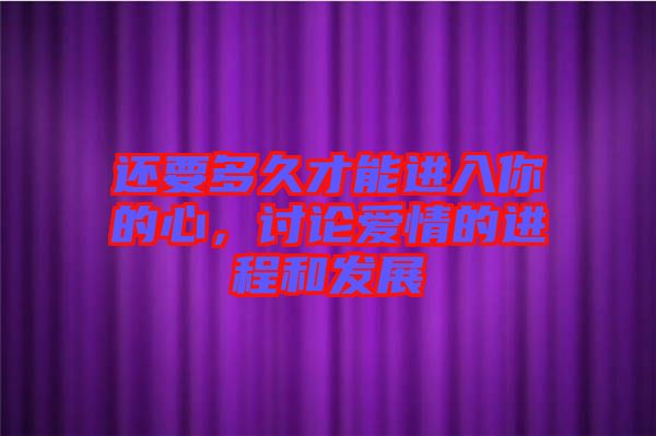 還要多久才能進入你的心，討論愛情的進程和發展