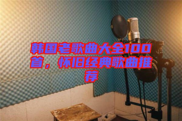 韓國老歌曲大全100首,懷舊經典歌曲推薦