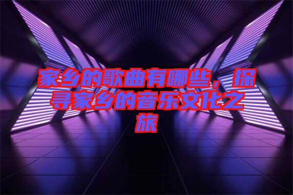 家鄉的歌曲有哪些，探尋家鄉的音樂文化之旅