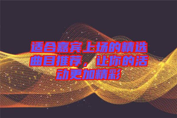 適合嘉賓上場的精選曲目推薦,讓你的活動更加精彩