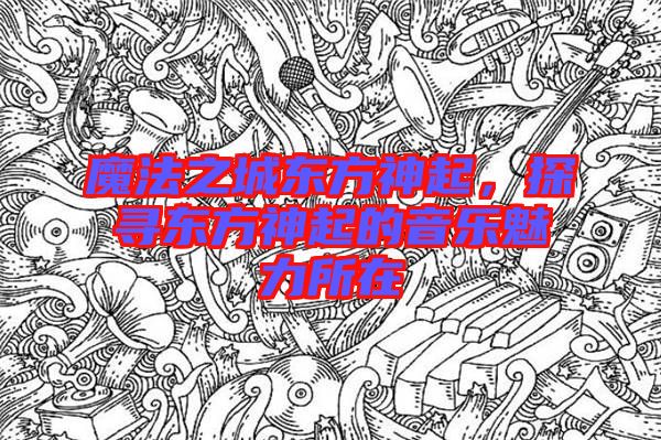 魔法之城東方神起,探尋東方神起的音樂魅力所在