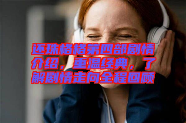 還珠格格第四部劇情介紹，重溫經典，了解劇情走向全程回顧