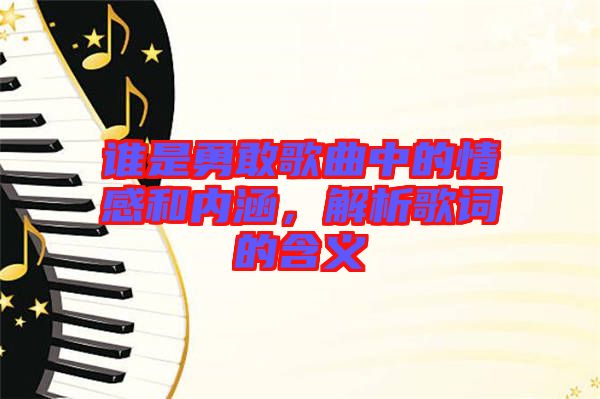 誰是勇敢歌曲中的情感和內(nèi)涵,解析歌詞的含義
