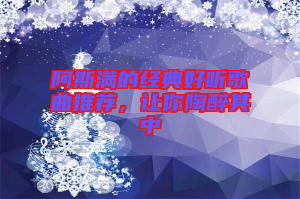 阿斯滿的經典好聽歌曲推薦,讓你陶醉其中
