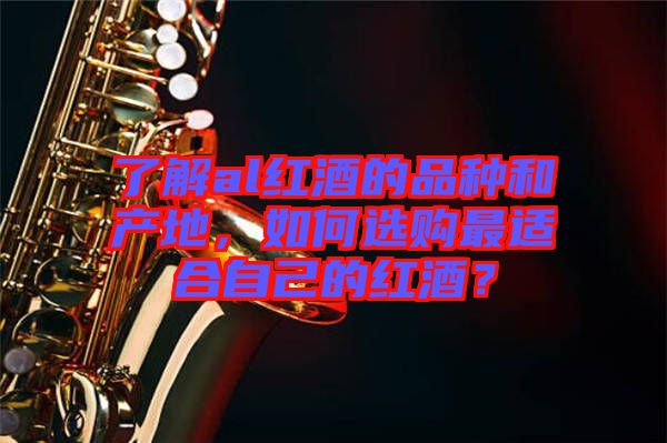 了解al紅酒的品種和產(chǎn)地，如何選購最適合自己的紅酒？
