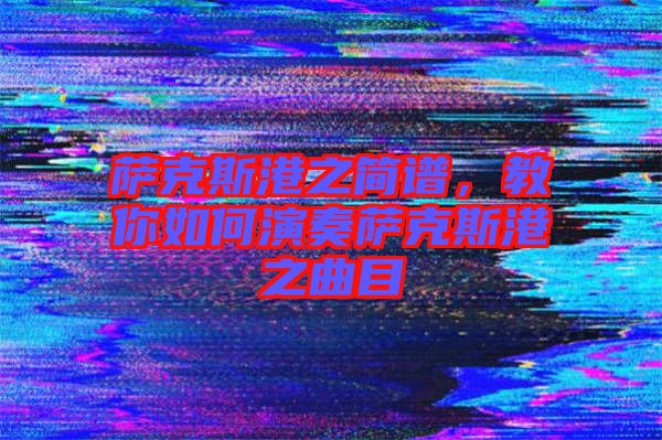 薩克斯港之簡譜，教你如何演奏薩克斯港之曲目