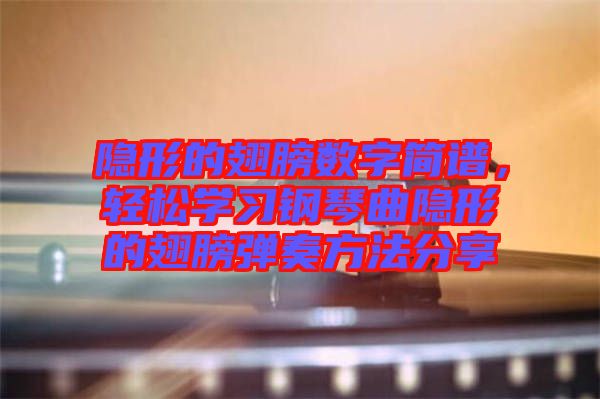 隱形的翅膀數字簡譜,輕松學習鋼琴曲隱形的翅膀彈奏方法分享