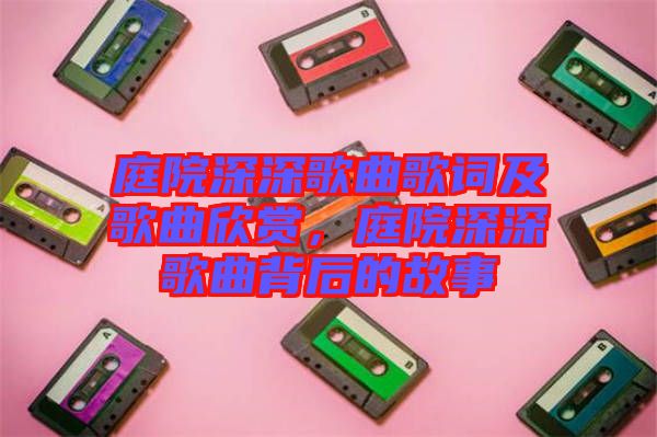 庭院深深歌曲歌詞及歌曲欣賞，庭院深深歌曲背后的故事