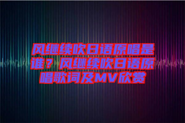 風繼續吹日語原唱是誰?風繼續吹日語原唱歌詞及MV欣賞