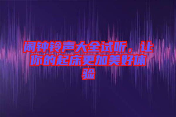 鬧鐘鈴聲大全試聽,讓你的起床更加美好體驗(yàn)