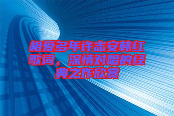 相愛多年許志安韓紅歌詞,深情對唱的經典之作欣賞