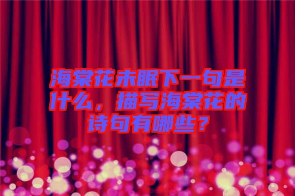 海棠花未眠下一句是什么，描寫海棠花的詩句有哪些？