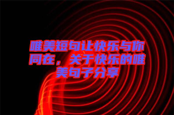 唯美短句讓快樂與你同在,關于快樂的唯美句子分享