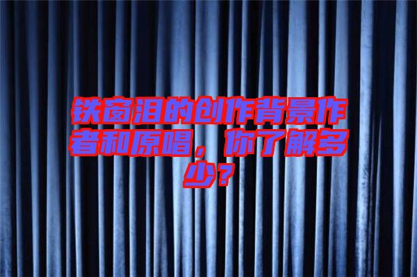 鐵窗淚的創作背景作者和原唱,你了解多少?
