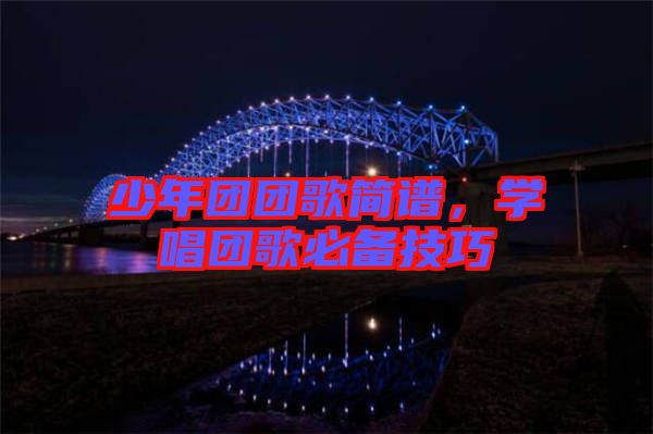少年團(tuán)團(tuán)歌簡(jiǎn)譜，學(xué)唱團(tuán)歌必備技巧