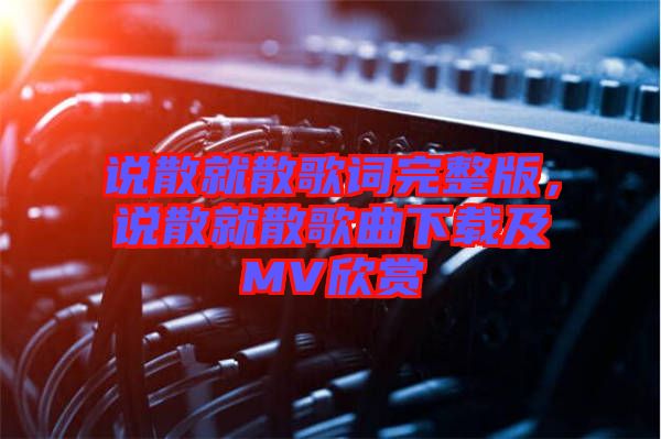 說散就散歌詞完整版，說散就散歌曲下載及MV欣賞