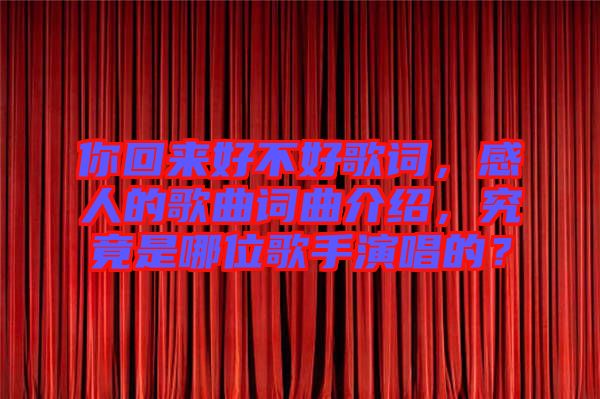 你回來好不好歌詞，感人的歌曲詞曲介紹，究竟是哪位歌手演唱的？