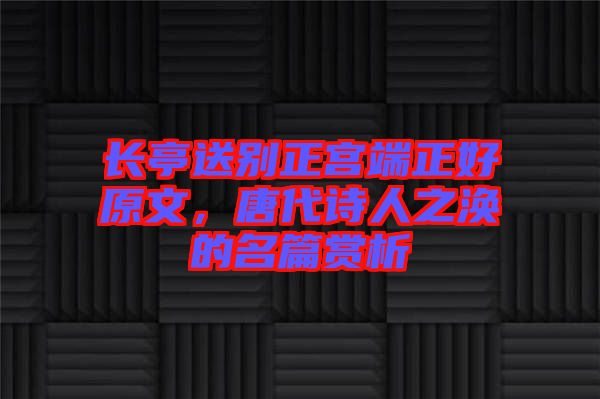 長亭送別正宮端正好原文，唐代詩人之渙的名篇賞析