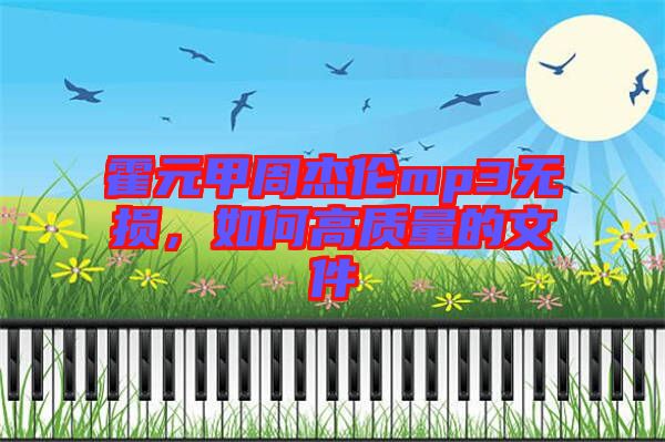 霍元甲周杰倫mp3無損,如何高質(zhì)量的文件