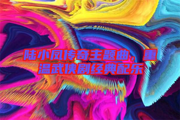 陸小鳳傳奇主題曲,重溫武俠劇經典配樂