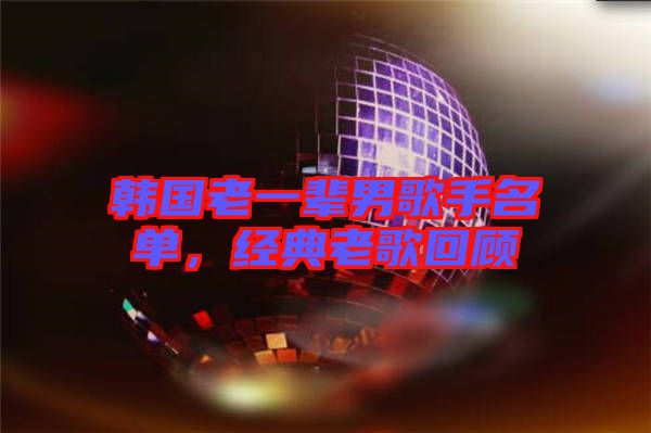 韓國老一輩男歌手名單，經典老歌回顧