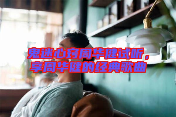 鬼迷心竅周華健試聽,享周華健的經典歌曲