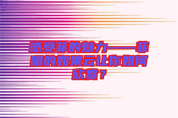 感受菲的魅力——菲唱的如果云讓你如何欣賞？