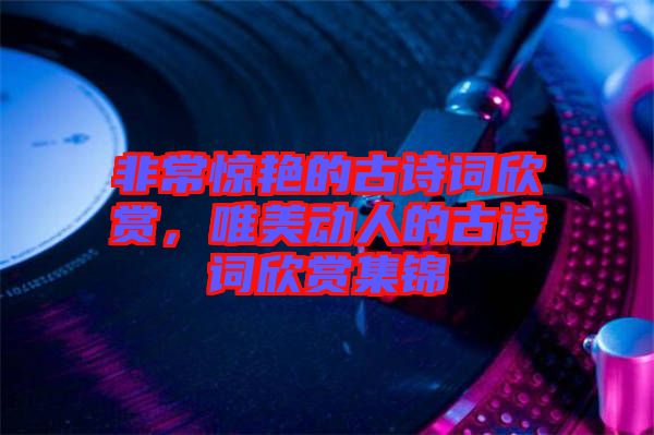 非常驚艷的古詩詞欣賞，唯美動人的古詩詞欣賞集錦